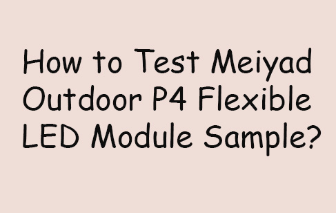 How to Test Meiyad Outdoor P4 Flexible LED Module Sample?