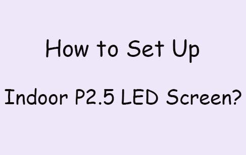 How to Set Up Indoor P2.5 LED Screen?